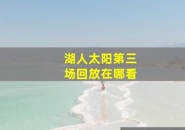 湖人太阳第三场回放在哪看