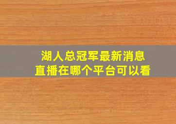 湖人总冠军最新消息直播在哪个平台可以看