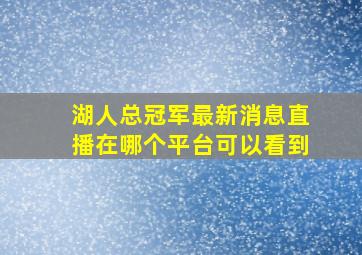 湖人总冠军最新消息直播在哪个平台可以看到