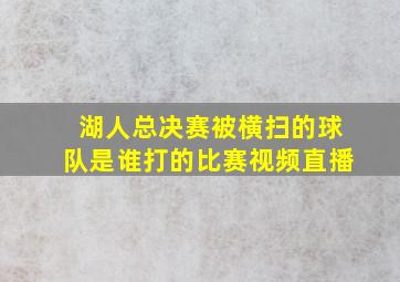 湖人总决赛被横扫的球队是谁打的比赛视频直播