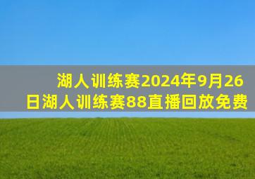 湖人训练赛2024年9月26日湖人训练赛88直播回放免费