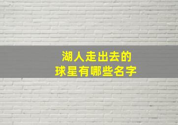 湖人走出去的球星有哪些名字