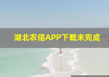 湖北农信APP下载未完成