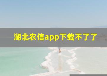 湖北农信app下载不了了