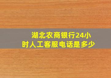 湖北农商银行24小时人工客服电话是多少