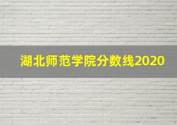 湖北师范学院分数线2020