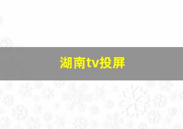 湖南tv投屏