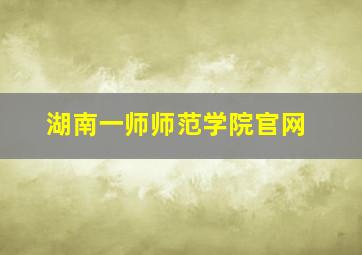 湖南一师师范学院官网