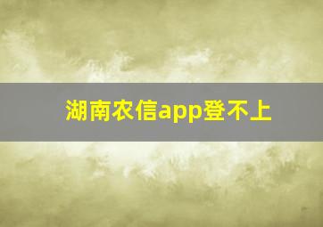 湖南农信app登不上