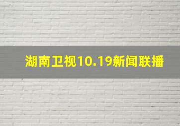 湖南卫视10.19新闻联播