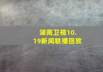 湖南卫视10.19新闻联播回放