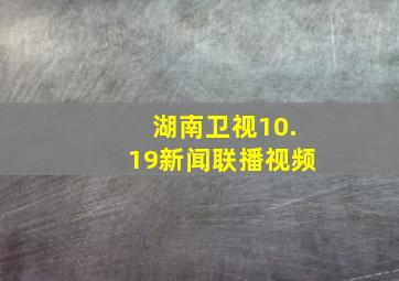 湖南卫视10.19新闻联播视频