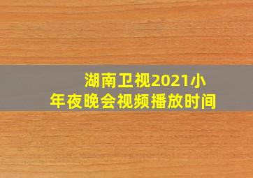 湖南卫视2021小年夜晚会视频播放时间