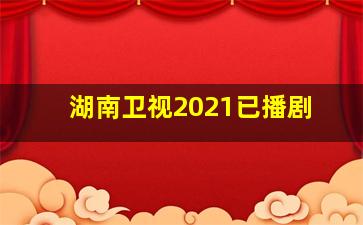 湖南卫视2021已播剧