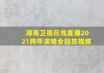 湖南卫视在线直播2021跨年演唱会回放视频