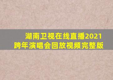 湖南卫视在线直播2021跨年演唱会回放视频完整版