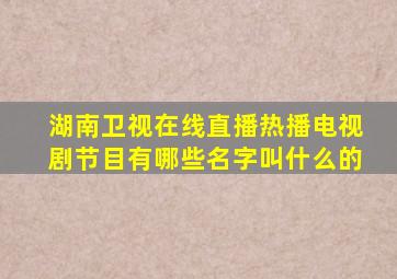 湖南卫视在线直播热播电视剧节目有哪些名字叫什么的