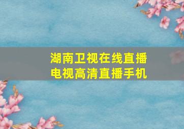 湖南卫视在线直播电视高清直播手机