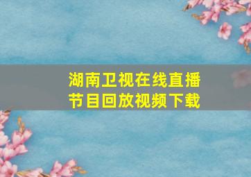 湖南卫视在线直播节目回放视频下载