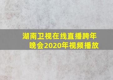 湖南卫视在线直播跨年晚会2020年视频播放