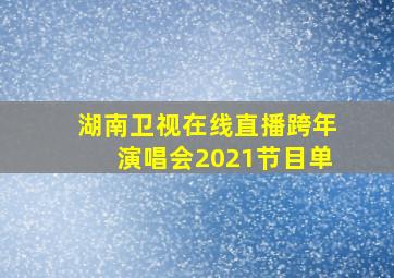 湖南卫视在线直播跨年演唱会2021节目单