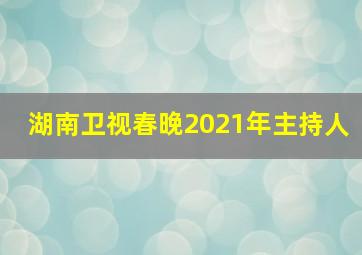 湖南卫视春晚2021年主持人