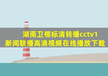 湖南卫视标清转播cctv1新闻联播高清视频在线播放下载