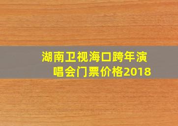 湖南卫视海口跨年演唱会门票价格2018