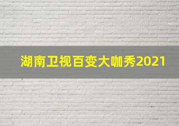 湖南卫视百变大咖秀2021