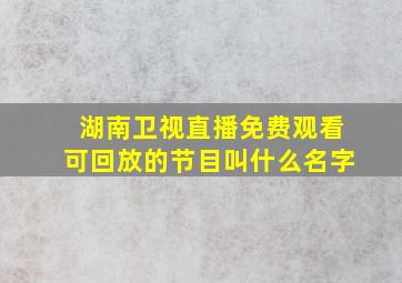 湖南卫视直播免费观看可回放的节目叫什么名字