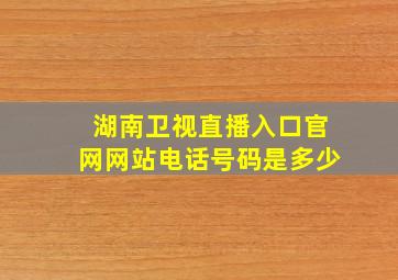 湖南卫视直播入口官网网站电话号码是多少