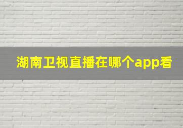 湖南卫视直播在哪个app看