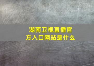 湖南卫视直播官方入口网站是什么