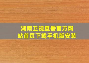 湖南卫视直播官方网站首页下载手机版安装