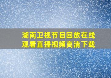 湖南卫视节目回放在线观看直播视频高清下载