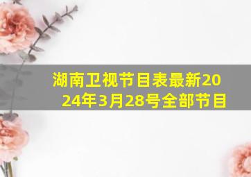 湖南卫视节目表最新2024年3月28号全部节目