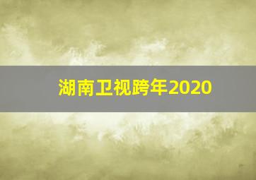 湖南卫视跨年2020