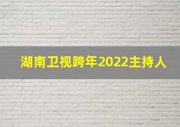 湖南卫视跨年2022主持人