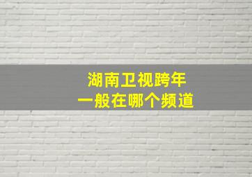 湖南卫视跨年一般在哪个频道