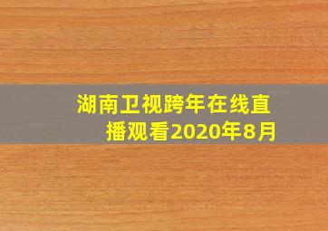 湖南卫视跨年在线直播观看2020年8月