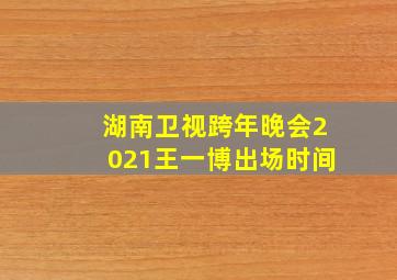 湖南卫视跨年晚会2021王一博出场时间