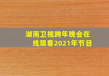 湖南卫视跨年晚会在线观看2021年节目