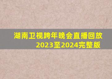 湖南卫视跨年晚会直播回放2023至2024完整版