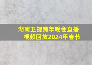 湖南卫视跨年晚会直播视频回放2024年春节