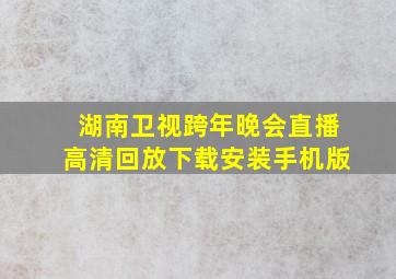 湖南卫视跨年晚会直播高清回放下载安装手机版