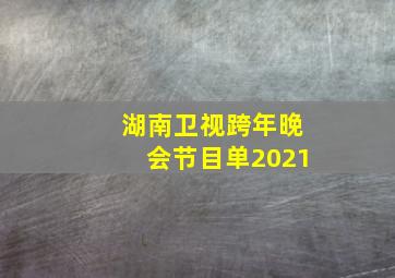 湖南卫视跨年晚会节目单2021