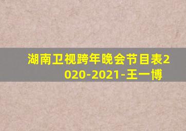 湖南卫视跨年晚会节目表2020-2021-王一博