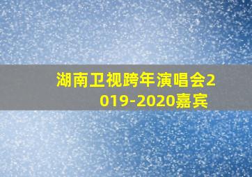 湖南卫视跨年演唱会2019-2020嘉宾