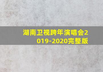 湖南卫视跨年演唱会2019-2020完整版