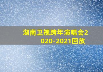 湖南卫视跨年演唱会2020-2021回放